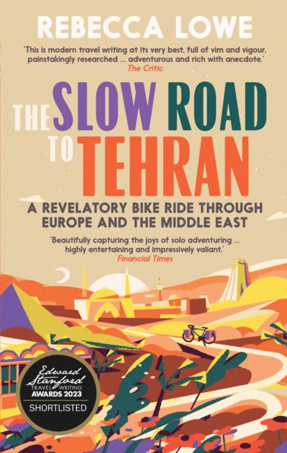The Slow Road to Tehran : A Revelatory Bike Ride Through Europe and the Middle East by Rebecca Lowe