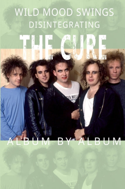 Wild Mood Swings : Disintegrating The Cure Album by Album